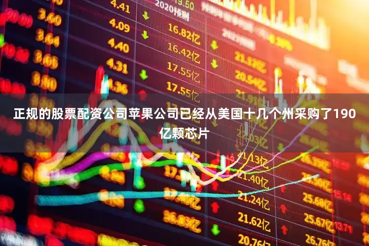 正规的股票配资公司苹果公司已经从美国十几个州采购了190亿颗芯片