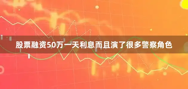 股票融资50万一天利息而且演了很多警察角色
