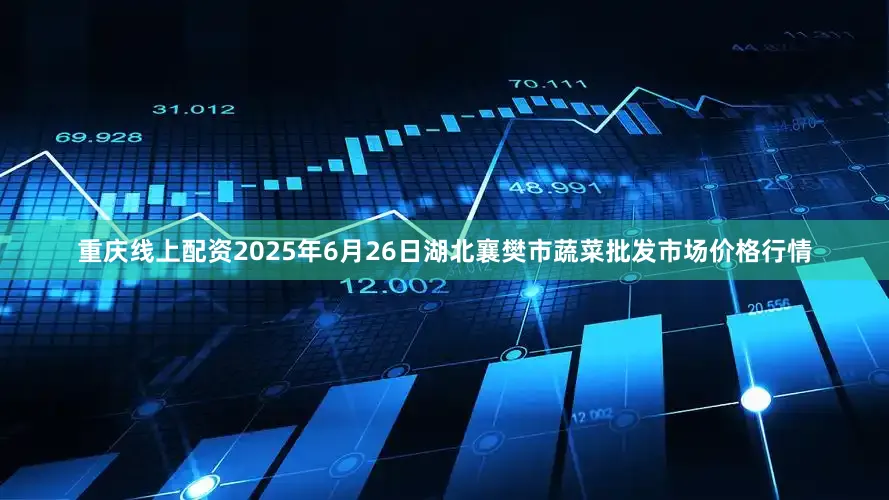 重庆线上配资2025年6月26日湖北襄樊市蔬菜批发市场价格行情