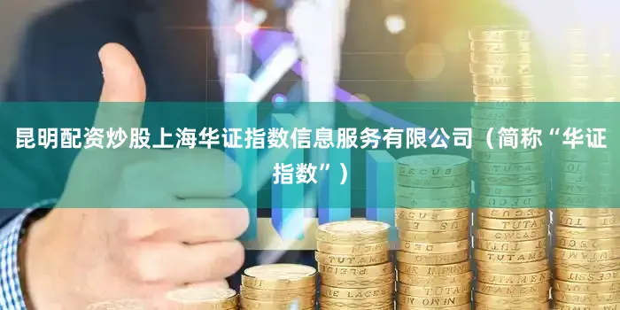 昆明配资炒股上海华证指数信息服务有限公司（简称“华证指数”）