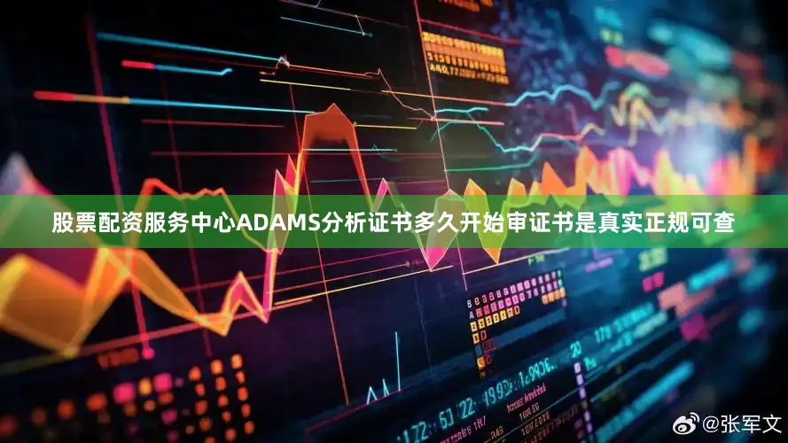 股票配资服务中心ADAMS分析证书多久开始审证书是真实正规可查