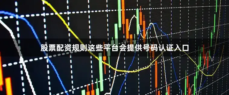 股票配资规则这些平台会提供号码认证入口