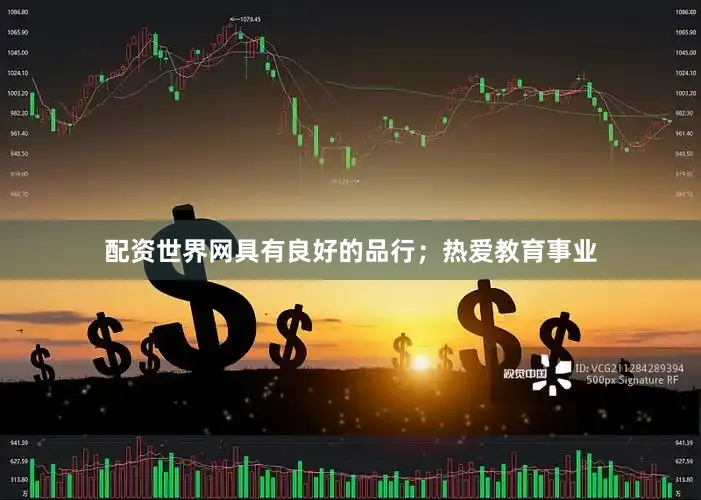 配资世界网具有良好的品行；热爱教育事业