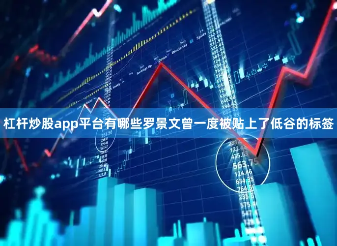 杠杆炒股app平台有哪些罗景文曾一度被贴上了低谷的标签