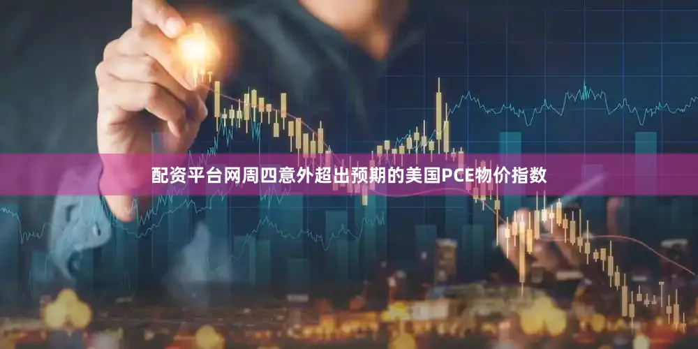 配资平台网周四意外超出预期的美国PCE物价指数