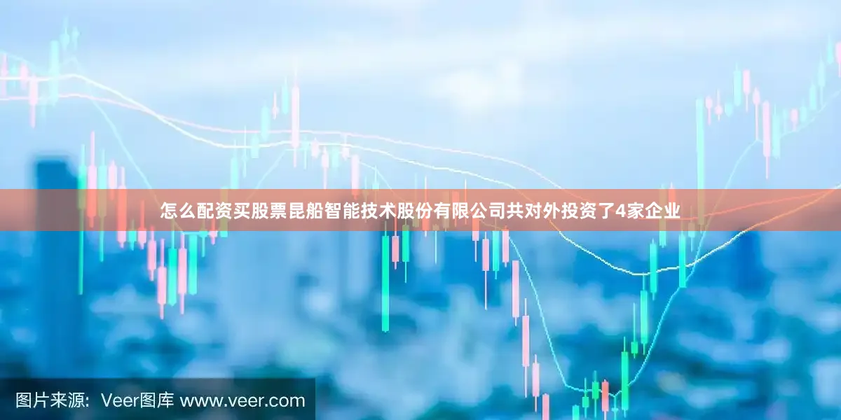 怎么配资买股票昆船智能技术股份有限公司共对外投资了4家企业