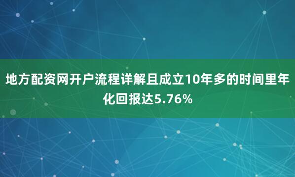 地方配资网开户流程详解且成立10年多的时间里年化回报达5.76%