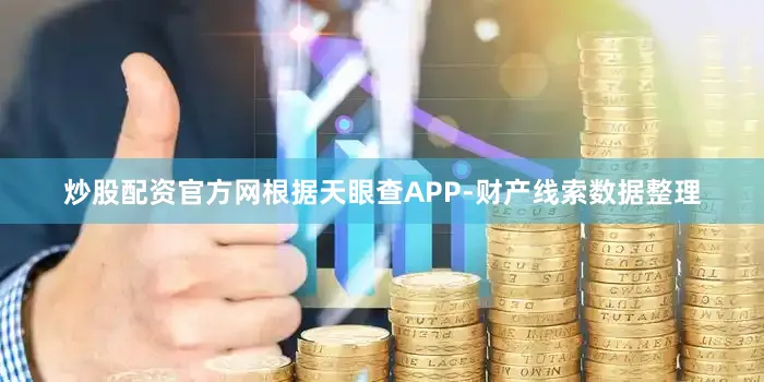 炒股配资官方网根据天眼查APP-财产线索数据整理